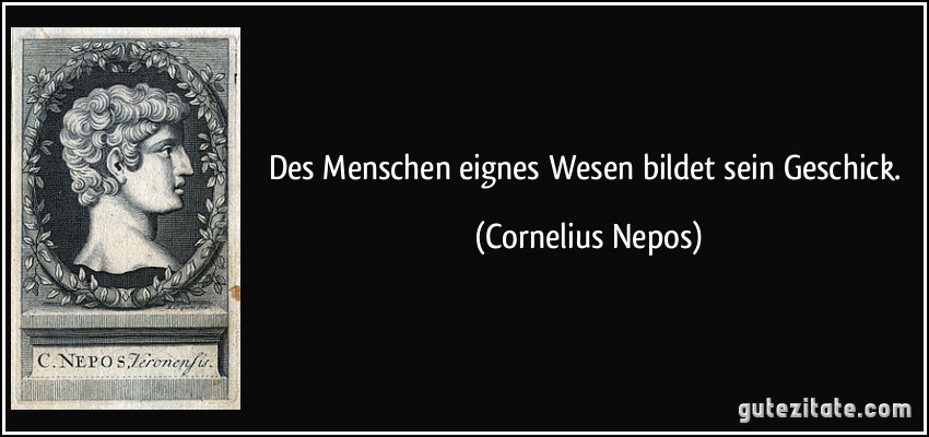 Des Menschen eignes Wesen bildet sein Geschick. (Cornelius Nepos)