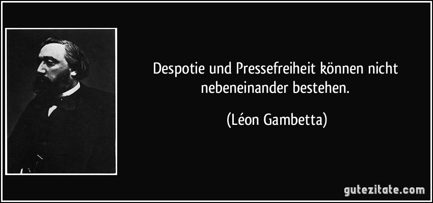 Despotie und Pressefreiheit können nicht nebeneinander bestehen. (Léon Gambetta)
