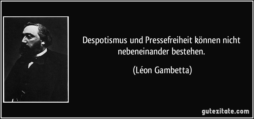Despotismus und Pressefreiheit können nicht nebeneinander bestehen. (Léon Gambetta)