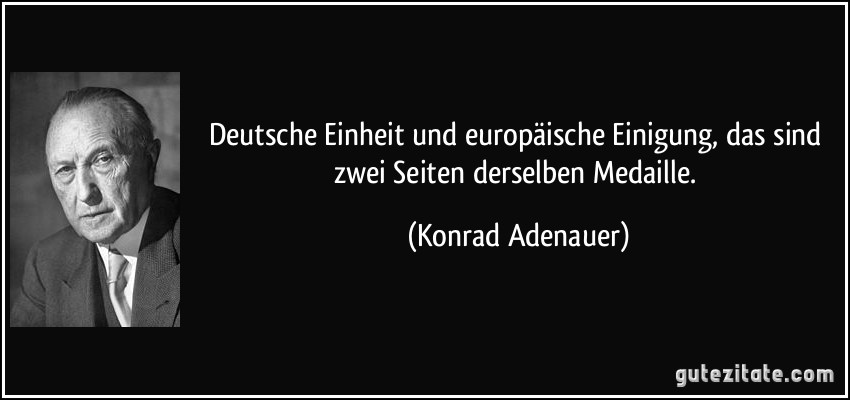 Deutsche Einheit und europäische Einigung, das sind zwei Seiten derselben Medaille. (Konrad Adenauer)