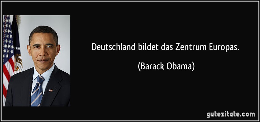 Deutschland bildet das Zentrum Europas. (Barack Obama)