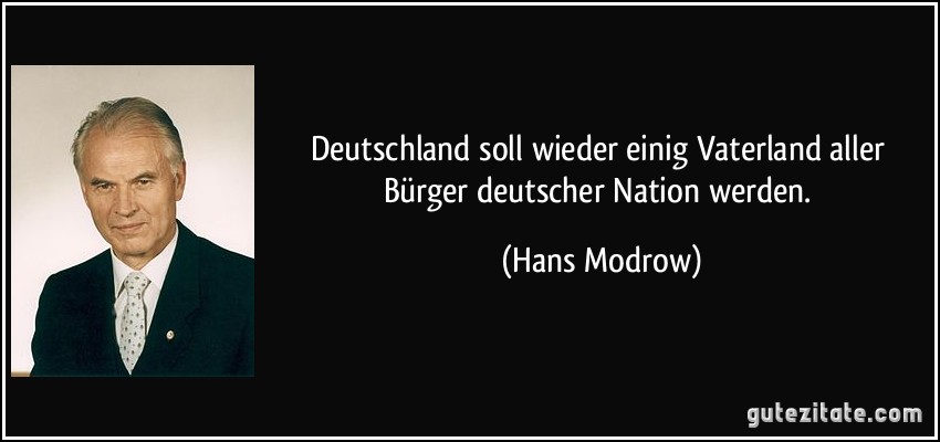 Deutschland soll wieder einig Vaterland aller Bürger deutscher Nation werden. (Hans Modrow)