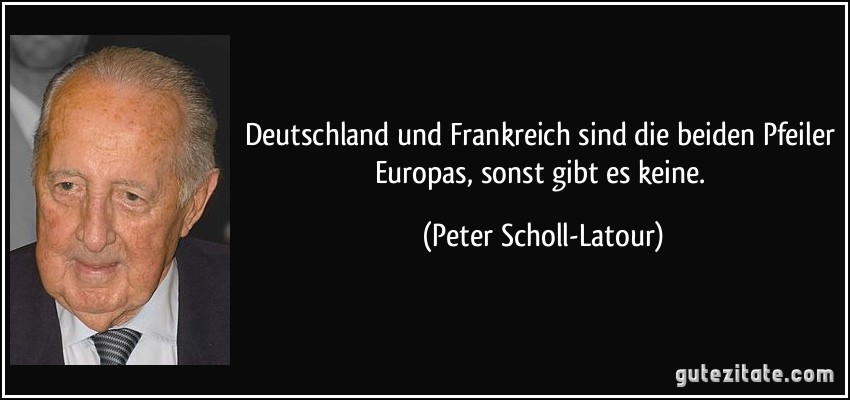 Deutschland und Frankreich sind die beiden Pfeiler Europas, sonst gibt es keine. (Peter Scholl-Latour)