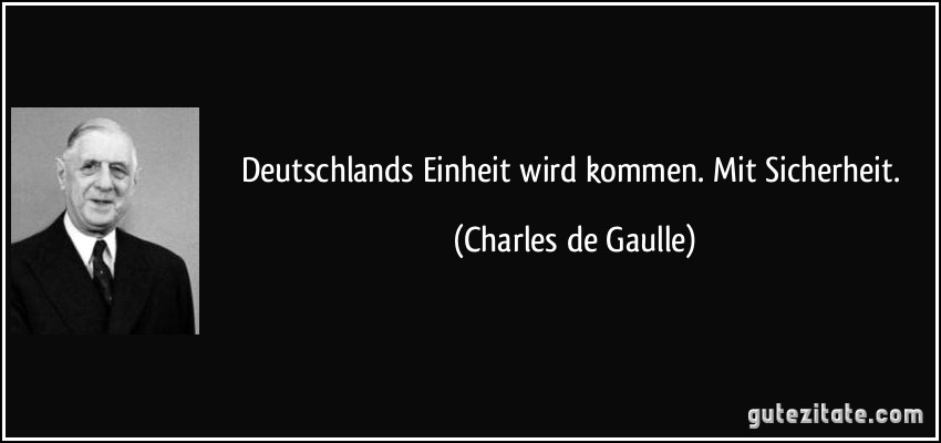 Deutschlands Einheit wird kommen. Mit Sicherheit. (Charles de Gaulle)