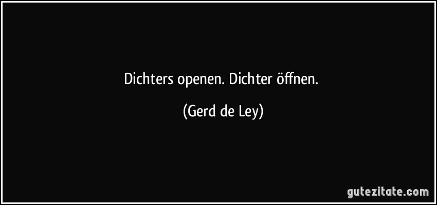 Dichters openen. Dichter öffnen. (Gerd de Ley)