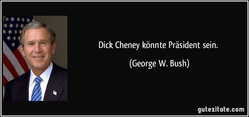 Dick Cheney könnte Präsident sein. (George W. Bush)