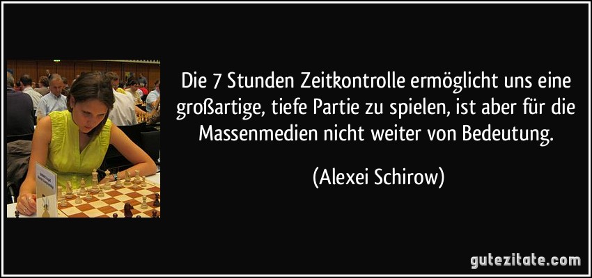 Die 7 Stunden Zeitkontrolle ermöglicht uns eine großartige, tiefe Partie zu spielen, ist aber für die Massenmedien nicht weiter von Bedeutung. (Alexei Schirow)