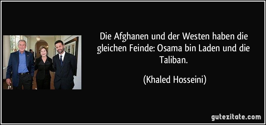 Die Afghanen und der Westen haben die gleichen Feinde: Osama bin Laden und die Taliban. (Khaled Hosseini)