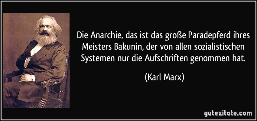 Die Anarchie, das ist das große Paradepferd ihres Meisters Bakunin, der von allen sozialistischen Systemen nur die Aufschriften genommen hat. (Karl Marx)