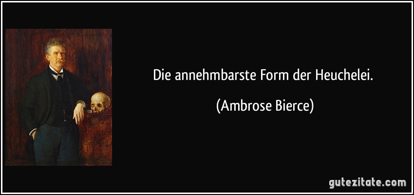 Die annehmbarste Form der Heuchelei. (Ambrose Bierce)