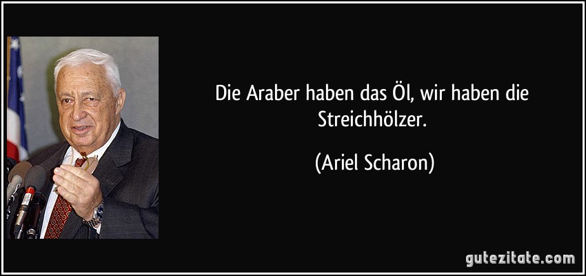 Die Araber haben das Öl, wir haben die Streichhölzer. (Ariel Scharon)