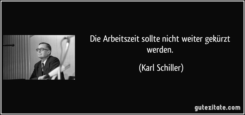 Die Arbeitszeit sollte nicht weiter gekürzt werden. (Karl Schiller)