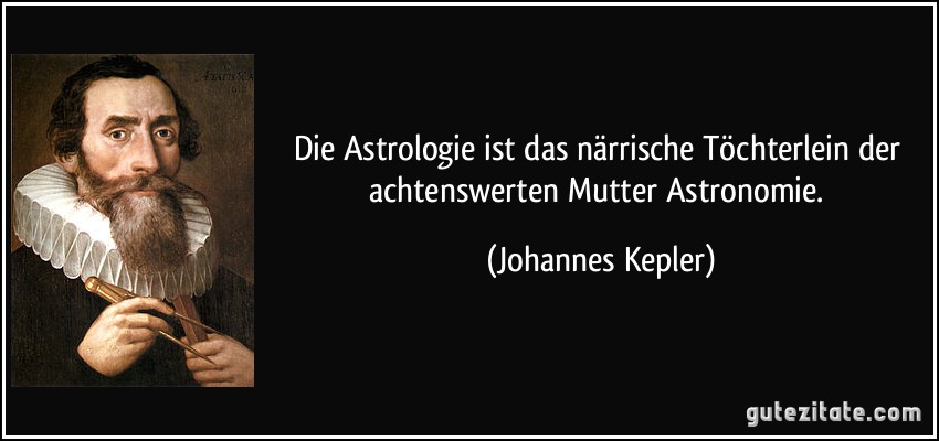 Die Astrologie ist das närrische Töchterlein der achtenswerten Mutter Astronomie. (Johannes Kepler)