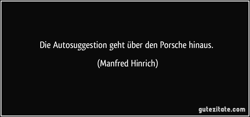 Die Autosuggestion geht über den Porsche hinaus. (Manfred Hinrich)