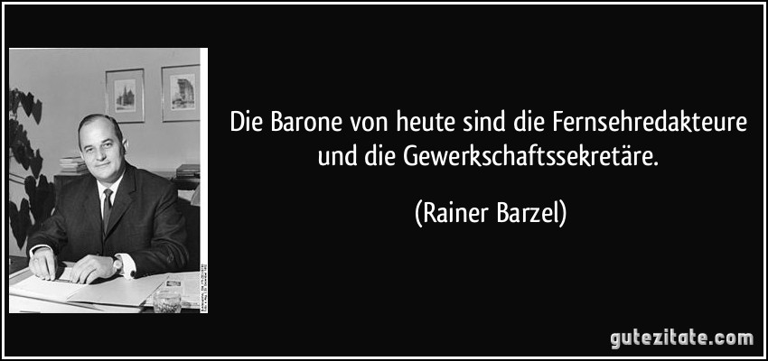 Die Barone von heute sind die Fernsehredakteure und die Gewerkschaftssekretäre. (Rainer Barzel)