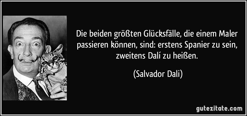 Die beiden größten Glücksfälle, die einem Maler passieren können, sind: erstens Spanier zu sein, zweitens Dalí zu heißen. (Salvador Dali)