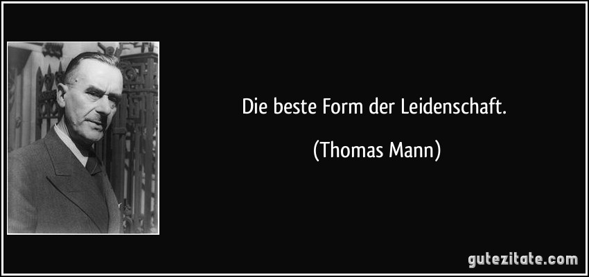 Die beste Form der Leidenschaft. (Thomas Mann)