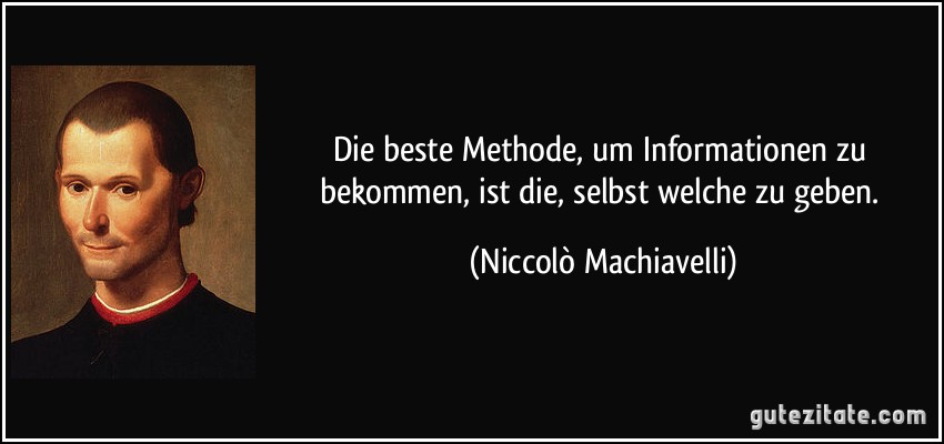 Die beste Methode, um Informationen zu bekommen, ist die, selbst welche zu geben. (Niccolò Machiavelli)