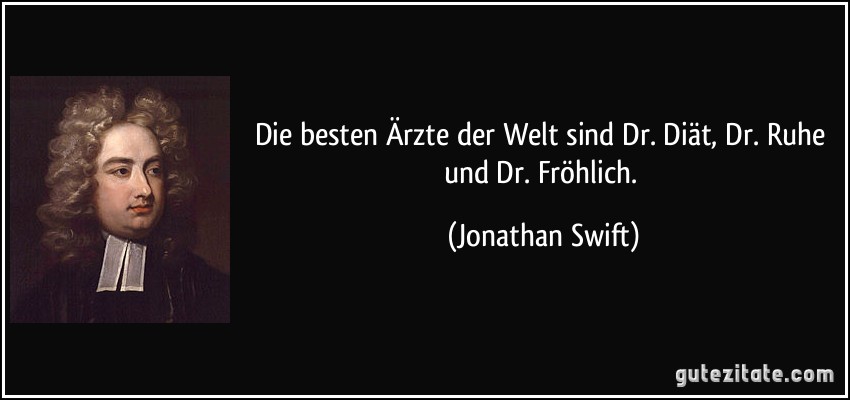 Die besten Ärzte der Welt sind Dr. Diät, Dr. Ruhe und Dr. Fröhlich. (Jonathan Swift)