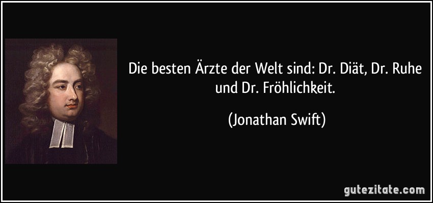 Die besten Ärzte der Welt sind: Dr. Diät, Dr. Ruhe und Dr. Fröhlichkeit. (Jonathan Swift)