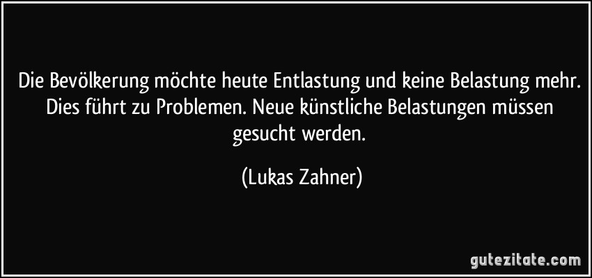 Die Bevölkerung möchte heute Entlastung und keine Belastung mehr. Dies führt zu Problemen. Neue künstliche Belastungen müssen gesucht werden. (Lukas Zahner)