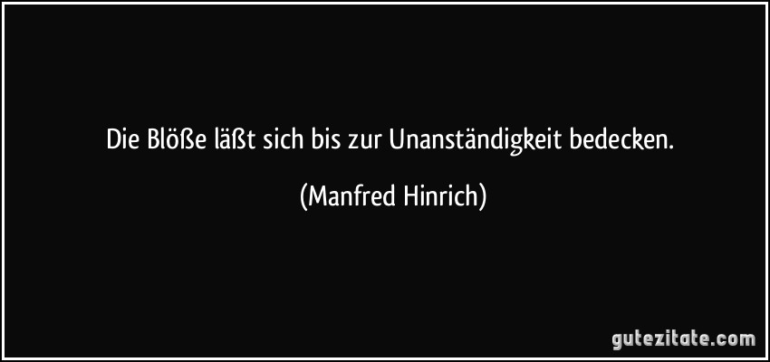 Die Blöße läßt sich bis zur Unanständigkeit bedecken. (Manfred Hinrich)