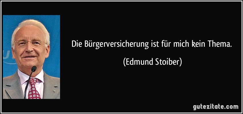 Die Bürgerversicherung ist für mich kein Thema. (Edmund Stoiber)