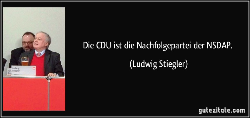 Die CDU ist die Nachfolgepartei der NSDAP. (Ludwig Stiegler)