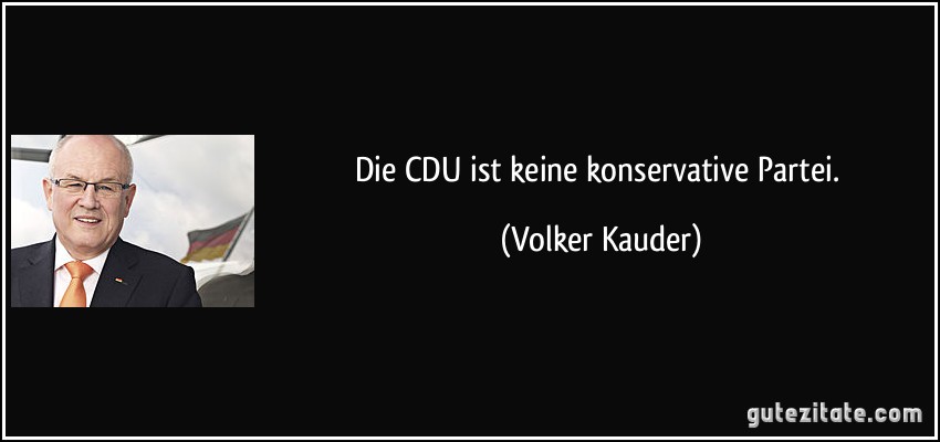 Die CDU ist keine konservative Partei. (Volker Kauder)
