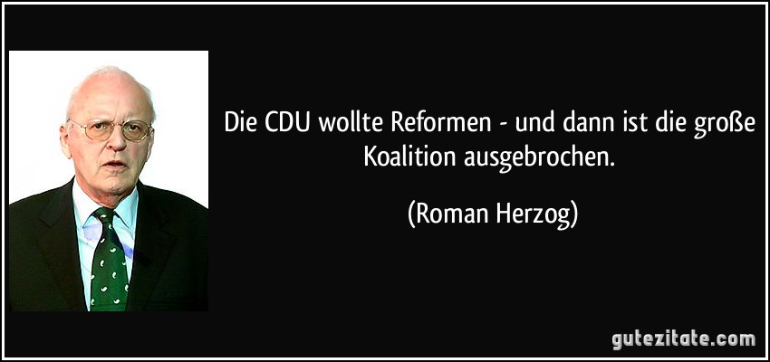 Die CDU wollte Reformen - und dann ist die große Koalition ausgebrochen. (Roman Herzog)