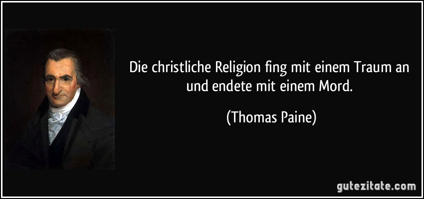 Die christliche Religion fing mit einem Traum an und endete mit einem Mord. (Thomas Paine)