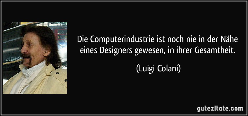 Die Computerindustrie ist noch nie in der Nähe eines Designers gewesen, in ihrer Gesamtheit. (Luigi Colani)