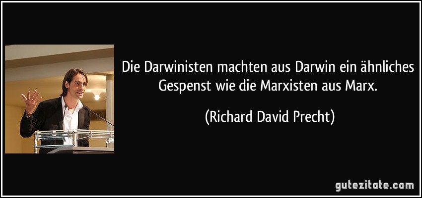 Die Darwinisten machten aus Darwin ein ähnliches Gespenst wie die Marxisten aus Marx. (Richard David Precht)