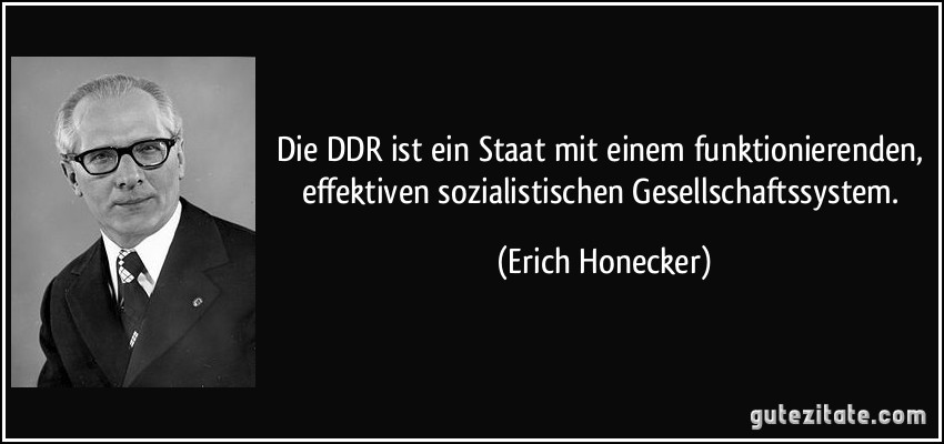 Die DDR ist ein Staat mit einem funktionierenden, effektiven sozialistischen Gesellschaftssystem. (Erich Honecker)