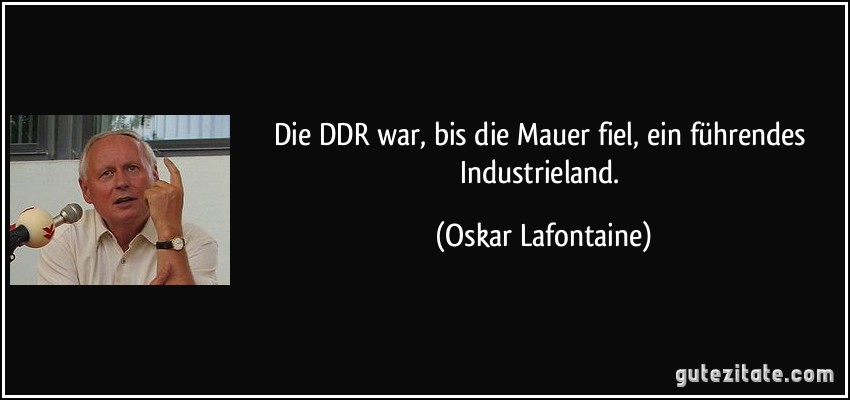 Die DDR war, bis die Mauer fiel, ein führendes Industrieland. (Oskar Lafontaine)