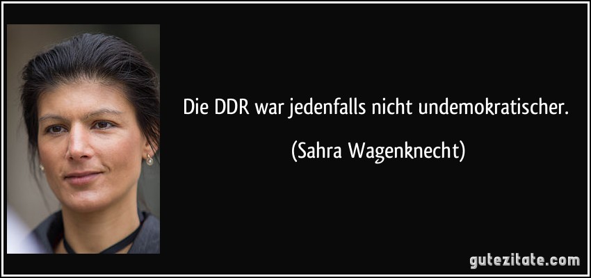 Die DDR war jedenfalls nicht undemokratischer. (Sahra Wagenknecht)