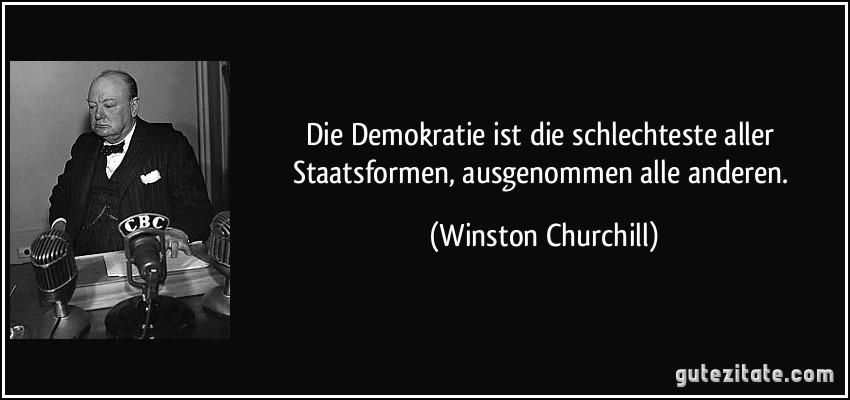 Die Demokratie ist die schlechteste aller Staatsformen, ausgenommen alle anderen. (Winston Churchill)
