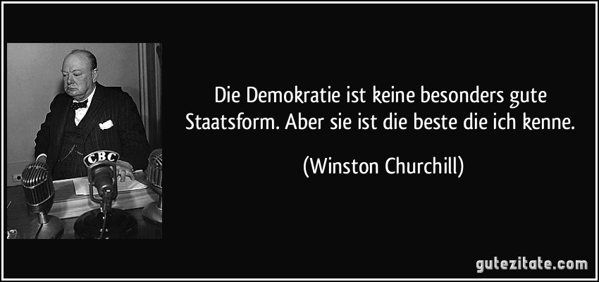 Die Demokratie ist keine besonders gute Staatsform. Aber sie ist die beste die ich kenne. (Winston Churchill)