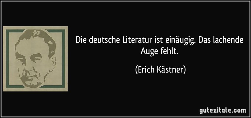 Die deutsche Literatur ist einäugig. Das lachende Auge fehlt. (Erich Kästner)