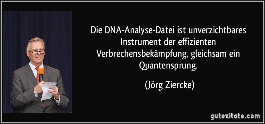 Die DNA-Analyse-Datei ist unverzichtbares Instrument der effizienten Verbrechensbekämpfung, gleichsam ein Quantensprung. (Jörg Ziercke)