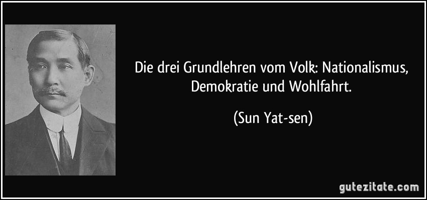 Die drei Grundlehren vom Volk: Nationalismus, Demokratie und Wohlfahrt. (Sun Yat-sen)