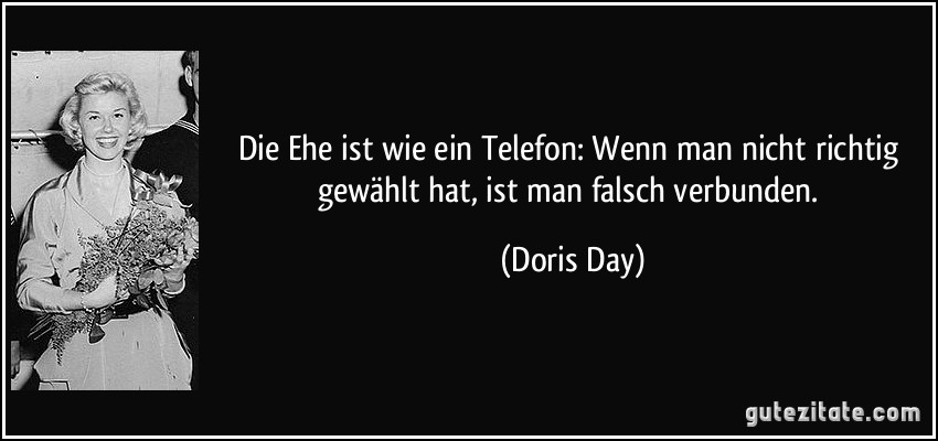 Die Ehe ist wie ein Telefon: Wenn man nicht richtig gewählt hat, ist man falsch verbunden. (Doris Day)