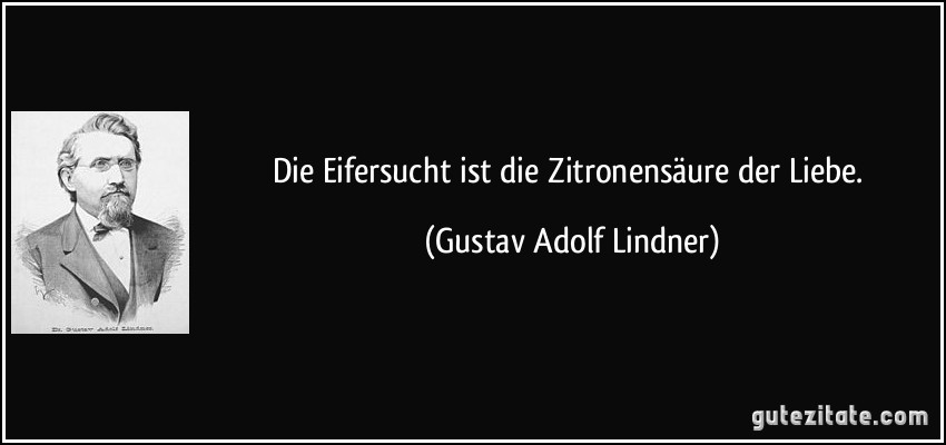 Die Eifersucht ist die Zitronensäure der Liebe. (Gustav Adolf Lindner)