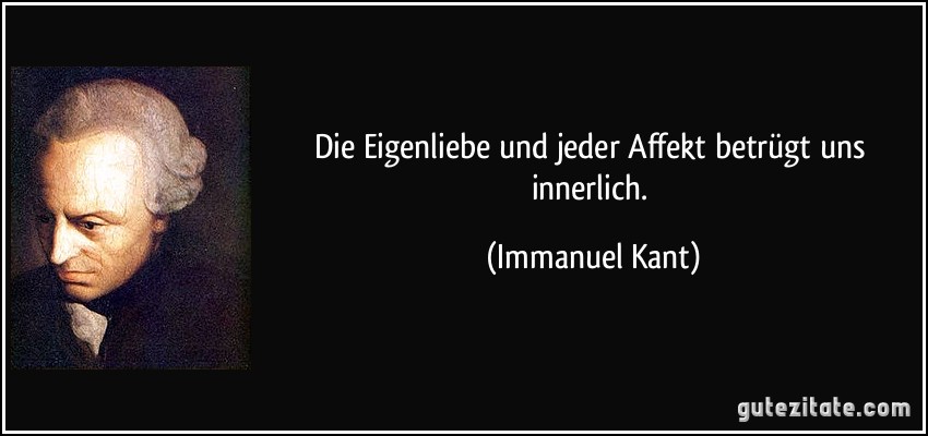 Die Eigenliebe und jeder Affekt betrügt uns innerlich. (Immanuel Kant)