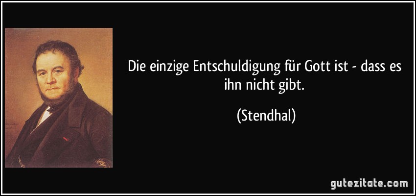 Die einzige Entschuldigung für Gott ist - dass es ihn nicht gibt. (Stendhal)