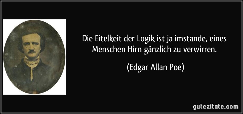 Die Eitelkeit der Logik ist ja imstande, eines Menschen Hirn gänzlich zu verwirren. (Edgar Allan Poe)