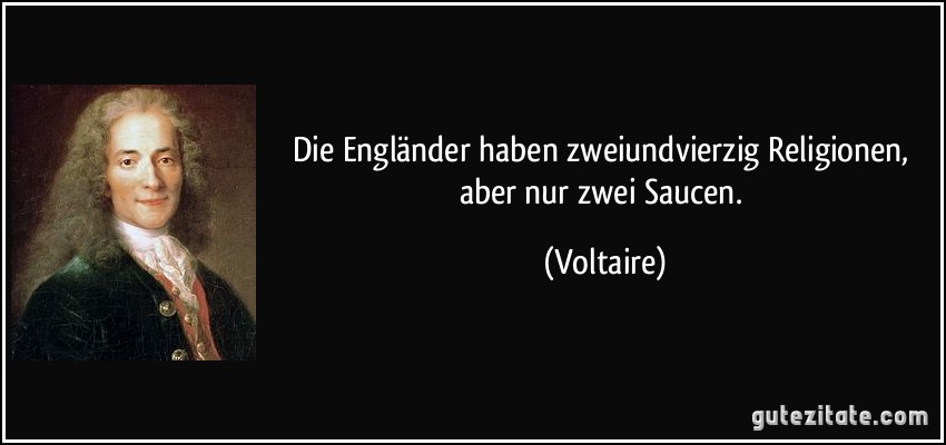 Die Engländer haben zweiundvierzig Religionen, aber nur zwei Saucen. (Voltaire)