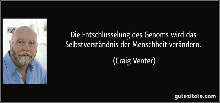 Die Entschlüsselung des Genoms wird das Selbstverständnis der Menschheit verändern. (Craig Venter)