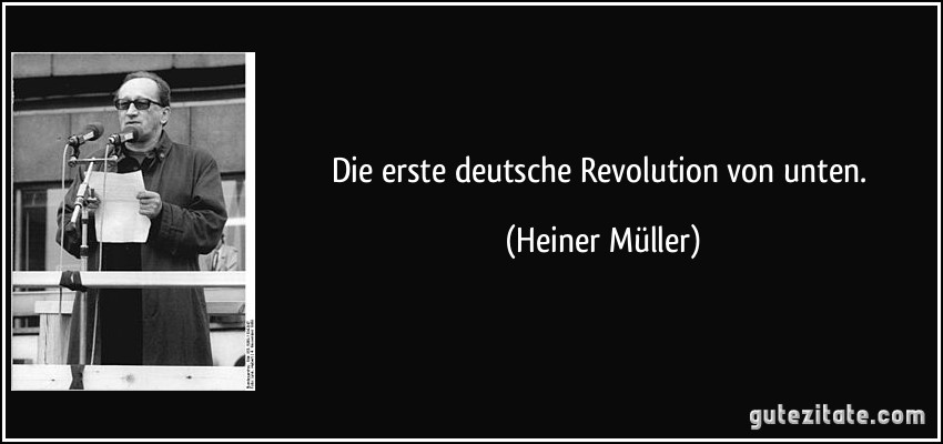 Die erste deutsche Revolution von unten. (Heiner Müller)