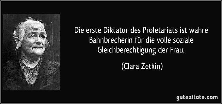 Die erste Diktatur des Proletariats ist wahre Bahnbrecherin für die volle soziale Gleichberechtigung der Frau. (Clara Zetkin)